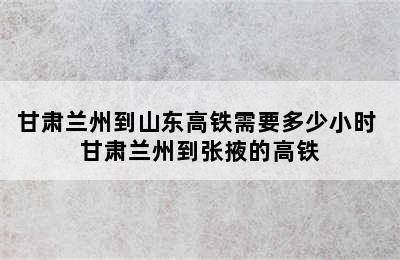 甘肃兰州到山东高铁需要多少小时 甘肃兰州到张掖的高铁